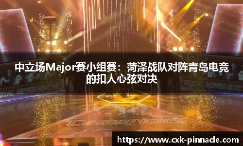 中立场Major赛小组赛：菏泽战队对阵青岛电竞的扣人心弦对决