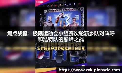 焦点战报：极限运动会小组赛次轮新乡队对阵呼和浩特队的巅峰之战