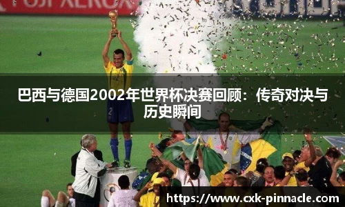 巴西与德国2002年世界杯决赛回顾：传奇对决与历史瞬间